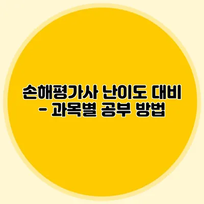 손해평가사 난이도 대비 - 과목별 공부 방법
