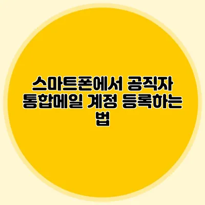 스마트폰에서 공직자 통합메일 계정 등록하는 법