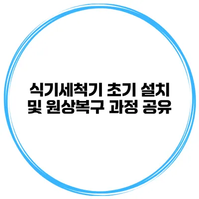 식기세척기 초기 설치 및 원상복구 과정 공유