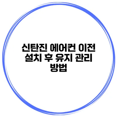 신탄진 에어컨 이전 설치 후 유지 관리 방법