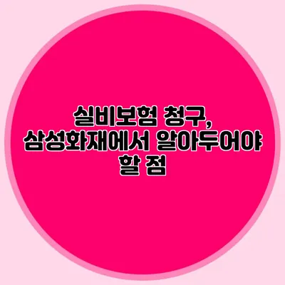 실비보험 청구, 삼성화재에서 알아두어야 할 점