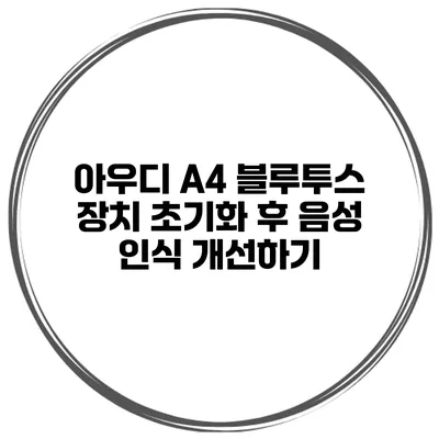 아우디 A4 블루투스 장치 초기화 후 음성 인식 개선하기
