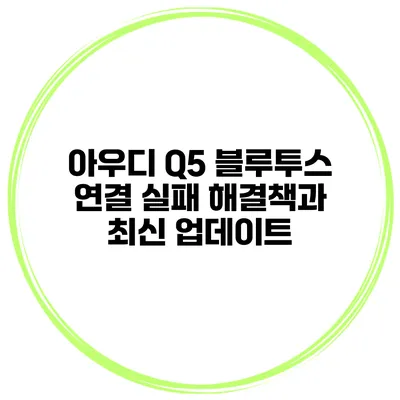 아우디 Q5 블루투스 연결 실패? 해결책과 최신 업데이트