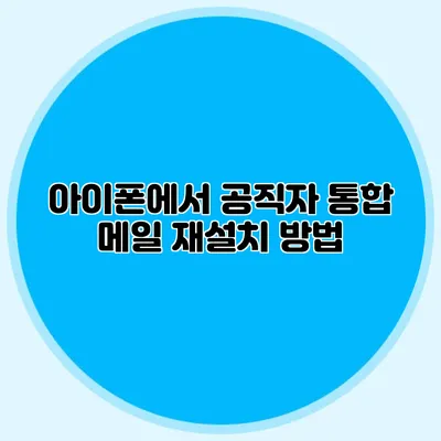 아이폰에서 공직자 통합 메일 재설치 방법