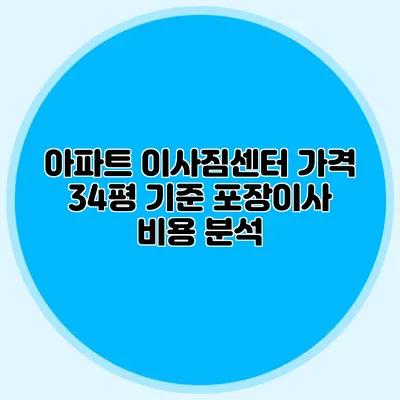 아파트 이사짐센터 가격: 34평 기준 포장이사 비용 분석