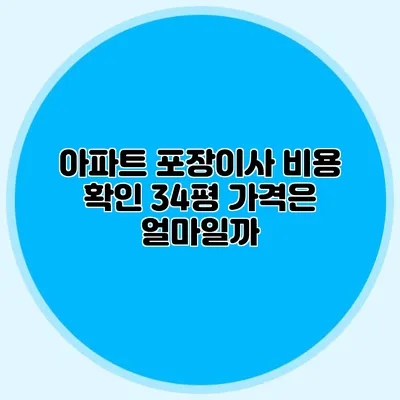 아파트 포장이사 비용 확인: 34평 가격은 얼마일까?