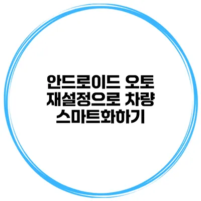 안드로이드 오토 재설정으로 차량 스마트화하기