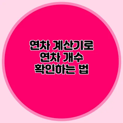 연차 계산기로 연차 개수 확인하는 법