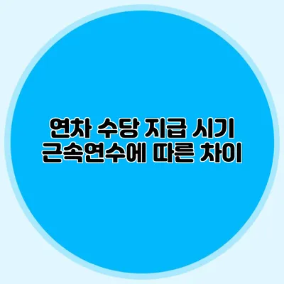 연차 수당 지급 시기: 근속연수에 따른 차이