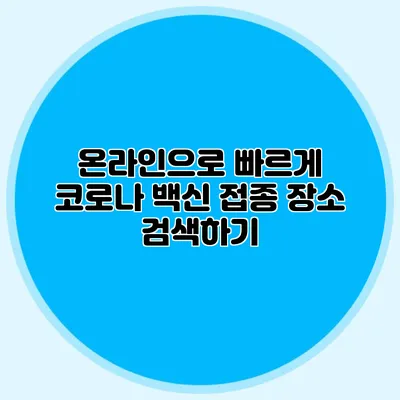 온라인으로 빠르게 코로나 백신 접종 장소 검색하기