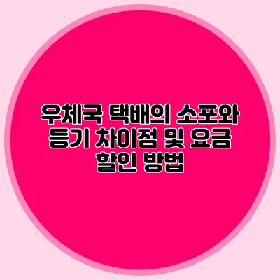 우체국 택배의 소포와 등기 차이점 및 요금 할인 방법