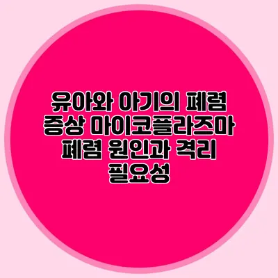 유아와 아기의 폐렴 증상: 마이코플라즈마 폐렴 원인과 격리 필요성