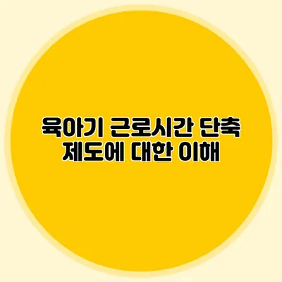 육아기 근로시간 단축 제도에 대한 이해