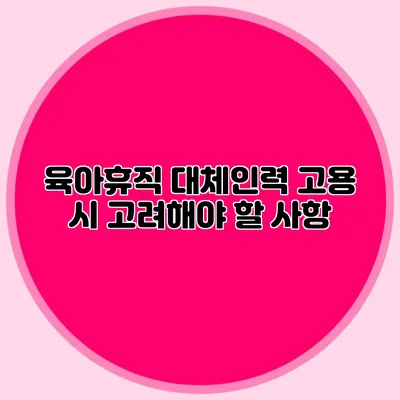 육아휴직 대체인력 고용 시 고려해야 할 사항