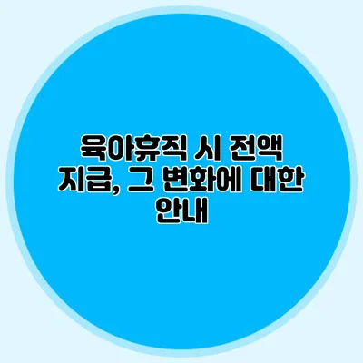 육아휴직 시 전액 지급, 그 변화에 대한 안내