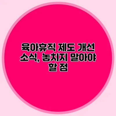 육아휴직 제도 개선 소식, 놓치지 말아야 할 점