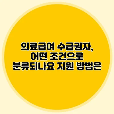 의료급여 수급권자, 어떤 조건으로 분류되나요? 지원 방법은?