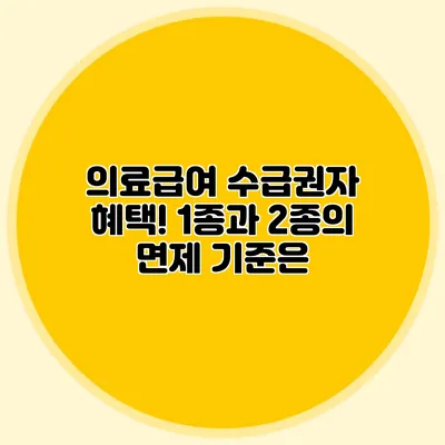 의료급여 수급권자 혜택! 1종과 2종의 면제 기준은?