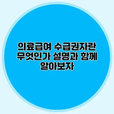 의료급여 수급권자란 무엇인가? 설명과 함께 알아보자