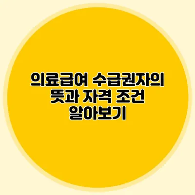 의료급여 수급권자의 뜻과 자격 조건 알아보기