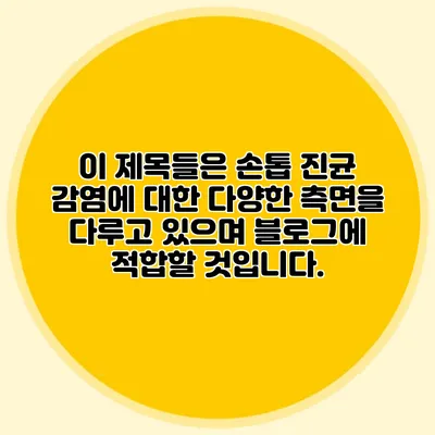 이 제목들은 손톱 진균 감염에 대한 다양한 측면을 다루고 있으며 블로그에 적합할 것입니다.
