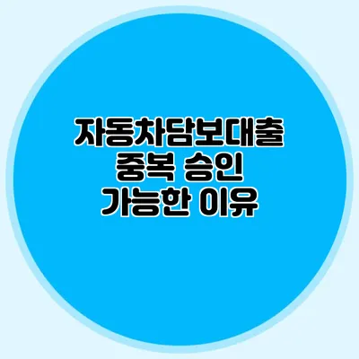 자동차담보대출 중복 승인 가능한 이유