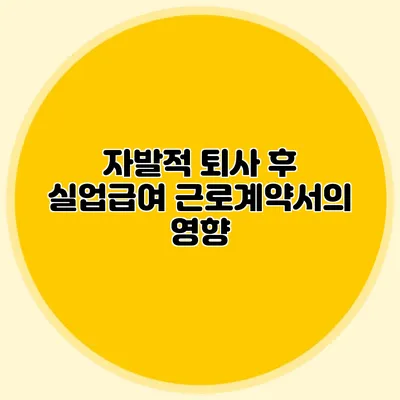 자발적 퇴사 후 실업급여: 근로계약서의 영향