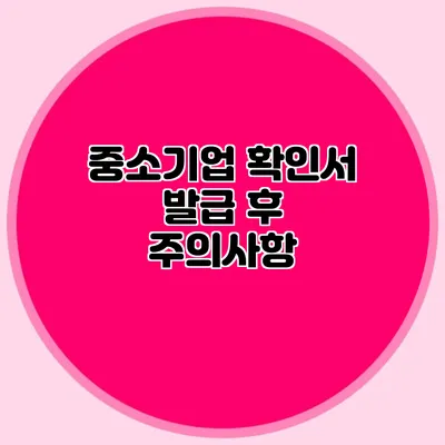 중소기업 확인서 발급 후 주의사항