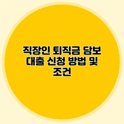 직장인 퇴직금 담보 대출 신청 방법 및 조건
