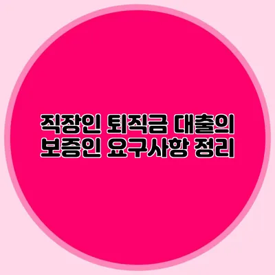 직장인 퇴직금 대출의 보증인 요구사항 정리