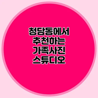 청담동에서 추천하는 가족사진 스튜디오
