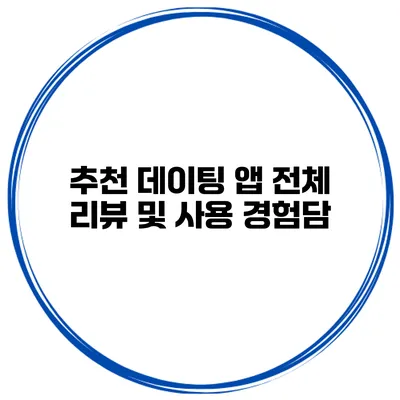 추천 데이팅 앱 전체 리뷰 및 사용 경험담