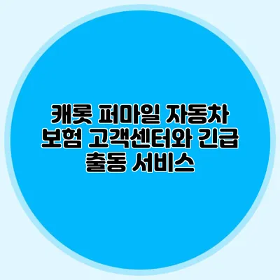 캐롯 퍼마일 자동차 보험 고객센터와 긴급 출동 서비스