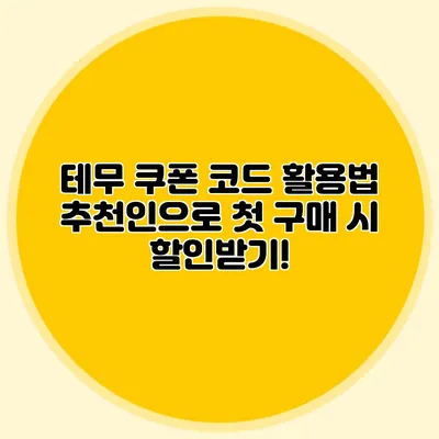 테무 쿠폰 코드 활용법: 추천인으로 첫 구매 시 할인받기!