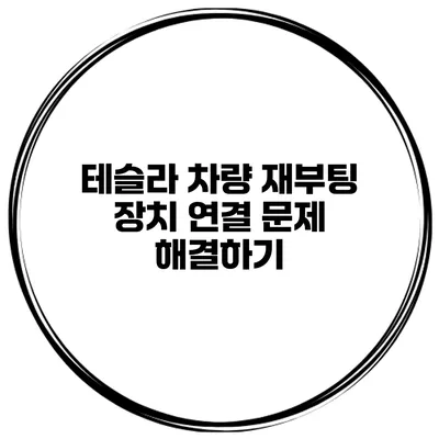 테슬라 차량 재부팅 장치 연결 문제 해결하기