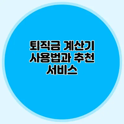 퇴직금 계산기 사용법과 추천 서비스