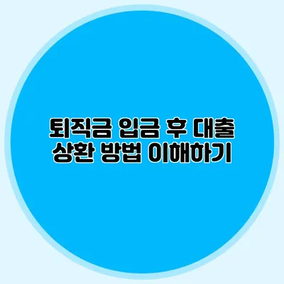 퇴직금 입금 후 대출 상환 방법 이해하기