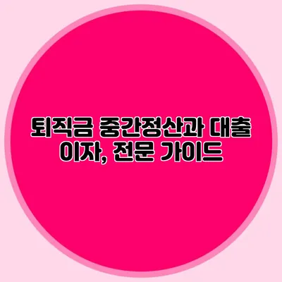퇴직금 중간정산과 대출 이자, 전문 가이드