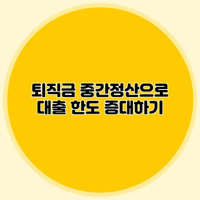 퇴직금 중간정산으로 대출 한도 증대하기