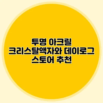 투명 아크릴 크리스탈액자와 데이로그 스토어 추천
