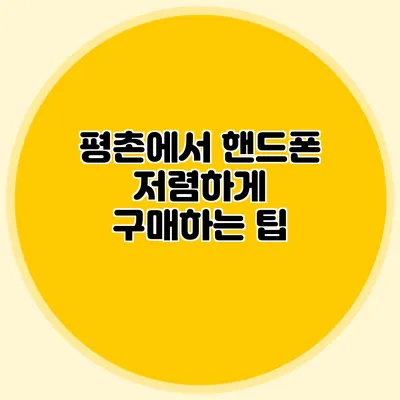 평촌에서 핸드폰 저렴하게 구매하는 팁