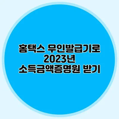 홈택스 무인발급기로 2023년 소득금액증명원 받기